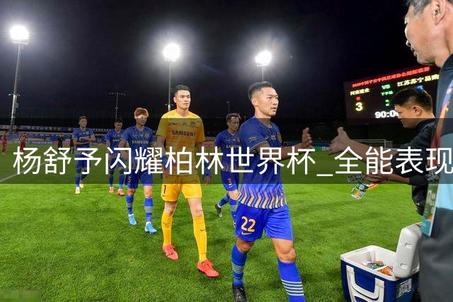 杨舒予闪耀柏林世界杯 全能表现助中国女篮力克意大利